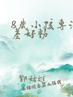 8岁小孩专注力差好动