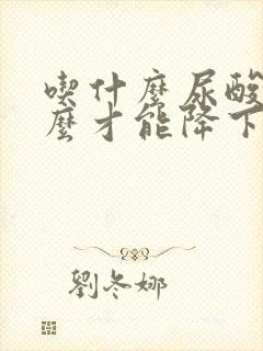 吃什么尿酸高怎么才能降下来