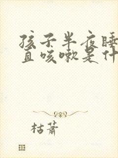 孩子半夜睡觉一直咳嗽是什么原因