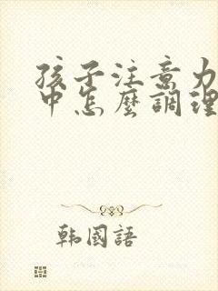 孩子注意力不集中怎么调理