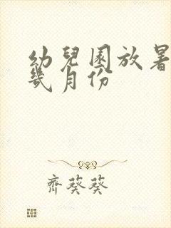 幼儿园放暑假是几月份