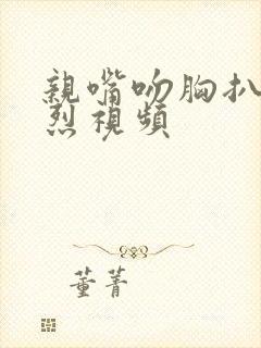 亲嘴吻胸扒衣激烈视频