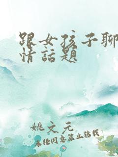 跟女孩子聊的感情话题