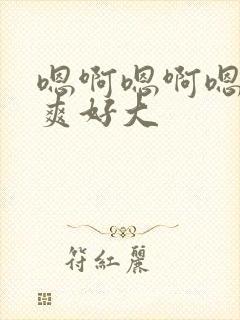 嗯啊嗯啊嗯啊好爽好大