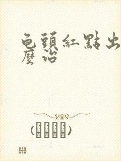 龟头红点出血怎么治