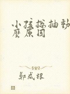 小孩总抽动是什么原因