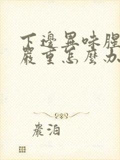 下边异味腥臭很严重怎么办