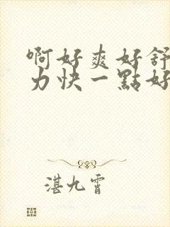 啊好爽好舒服用力快一点好紧