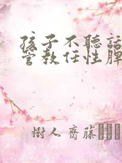 孩子不听话怎么管教任性脾气暴躁