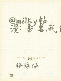 @milky动漫: 番名,我的过错她的选择