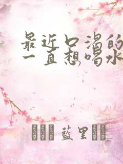 最近口渴的厉害一直想喝水