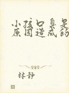 小孩口臭是什么原因造成的