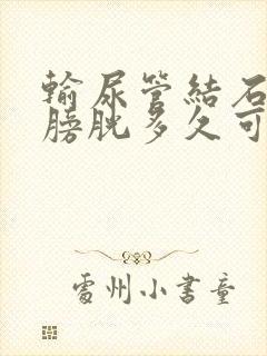 输尿管结石进入膀胱多久可以排出