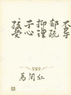 孩子抑郁不愿接受心理疏导怎么办