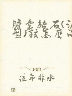 胆囊结石(泥沙型)该怎么治疗