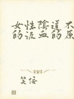 女性阴道不规则的流血的原因