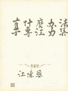 有什么办法让孩子专注力集中