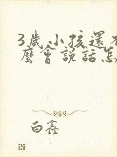 3岁小孩还不怎么会说话怎么办