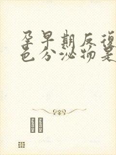 孕早期反复有褐色分泌物是怎么回事