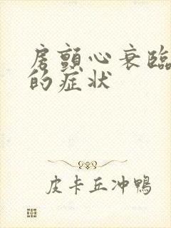 房颤心衰临终前的症状