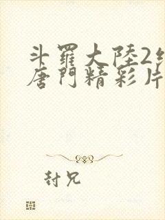 斗罗大陆2绝世唐门精彩片段