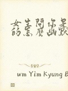 女生问你是哪里的怎么幽默回复