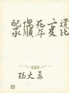 配偶死亡遗产继承顺序及比例