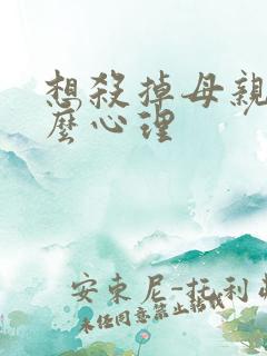 想杀掉母亲是什么心理