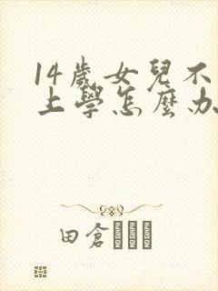 14岁女儿不想上学怎么办