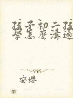 孩子初二孩子厌学怎么沟通