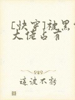 [快穿]被黑化大佬占有