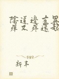 阴道边有异味又痒又疼还起泡