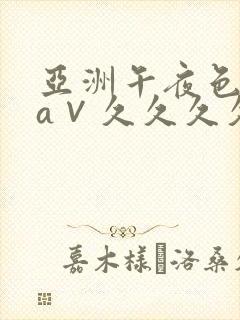 亚洲午夜色偷偷a∨久久久久