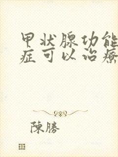 甲状腺功能减退症可以治疗好吗