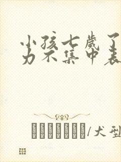 小孩七岁了专注力不集中表现