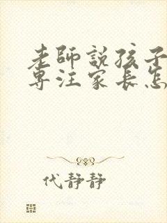 老师说孩子不够专注家长怎么回复