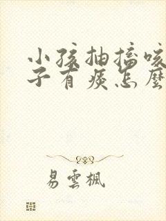 小孩抽搐咳嗽嗓子有痰怎么办