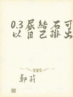 0.3尿结石可以自己排出吗