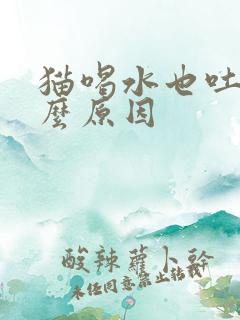 猫喝水也吐是什么原因