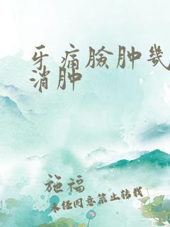 牙痛脸肿几天能消肿