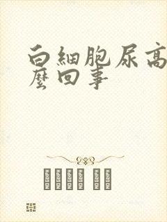 白细胞尿高是怎么回事