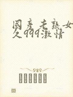 国产老熟女久久久999激情