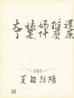 大姨妈推迟9天了是什么原因