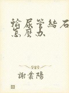 输尿管结石疼痛怎么办