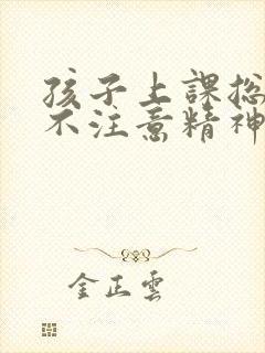 孩子上课总发呆不注意精神不集中什么情况