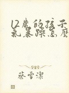 12岁的孩子脾气暴躁怎么办