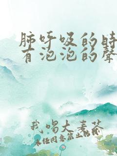 肺呼吸的时候像有泡泡的声音