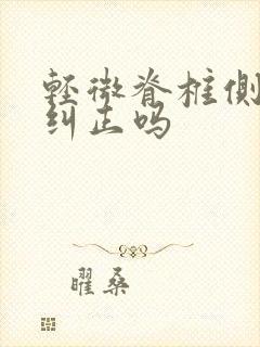 轻微脊椎侧弯能纠正吗