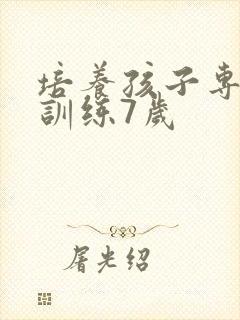 培养孩子专注力训练7岁