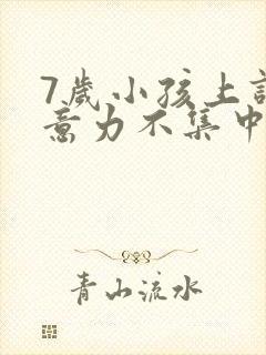 7岁小孩上课注意力不集中,坐不住